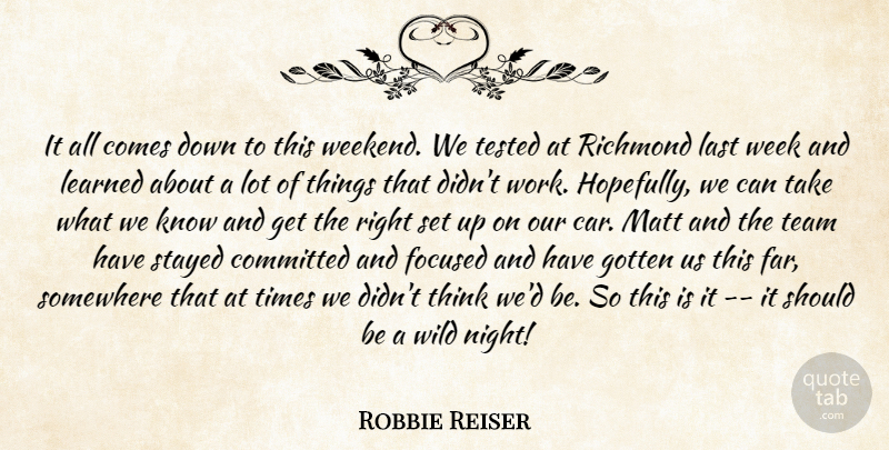 Robbie Reiser Quote About Committed, Focused, Gotten, Last, Learned: It All Comes Down To...