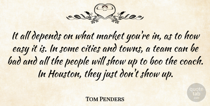 Tom Penders Quote About Bad, Boo, Cities, Depends, Easy: It All Depends On What...