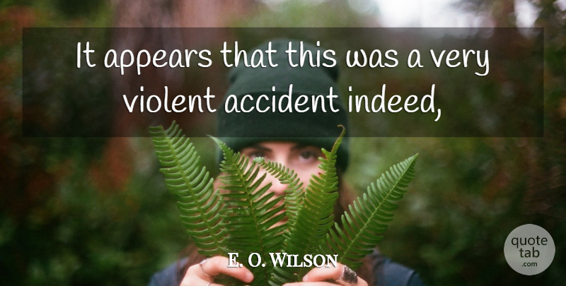 E. O. Wilson Quote About Accident, Appears, Violent: It Appears That This Was...