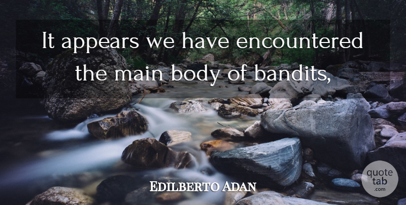 Edilberto Adan Quote About Appears, Body, Main: It Appears We Have Encountered...