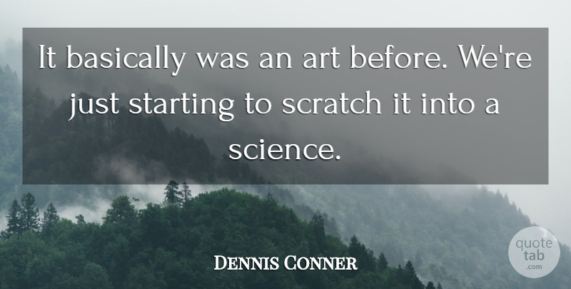 Dennis Conner Quote About Art, Basically, Scratch, Starting: It Basically Was An Art...