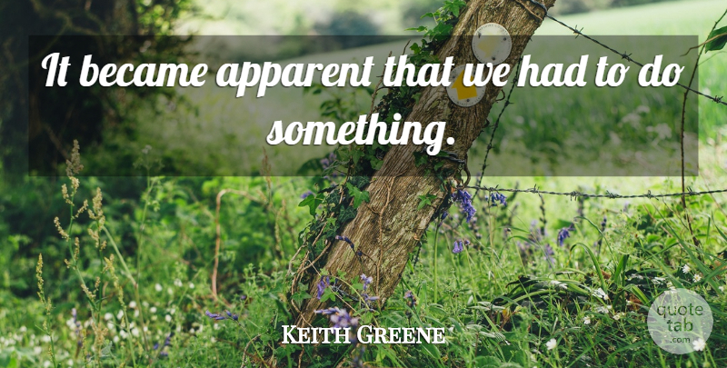 Keith Greene Quote About Apparent, Became: It Became Apparent That We...