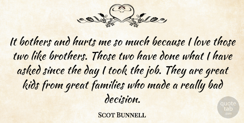 Scot Bunnell Quote About Asked, Bad, Bothers, Families, Great: It Bothers And Hurts Me...