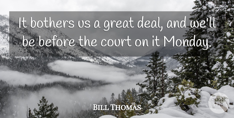 Bill Thomas Quote About Bothers, Court, Great: It Bothers Us A Great...