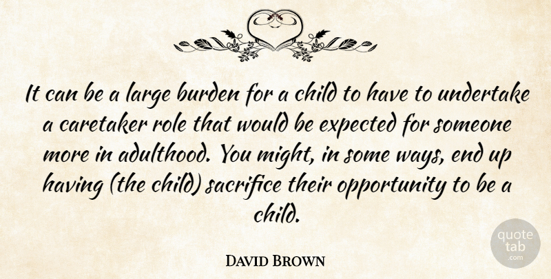 David Brown Quote About Burden, Child, Expected, Large, Opportunity: It Can Be A Large...