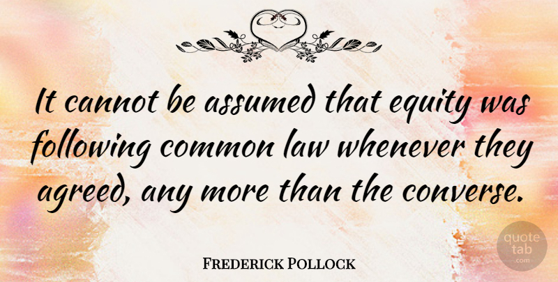 Frederick Pollock Quote About Assumed, Common, Following, Whenever: It Cannot Be Assumed That...