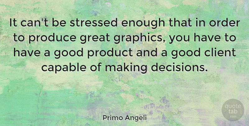 Primo Angeli Quote About Capable, Client, Good, Great, Order: It Cant Be Stressed Enough...