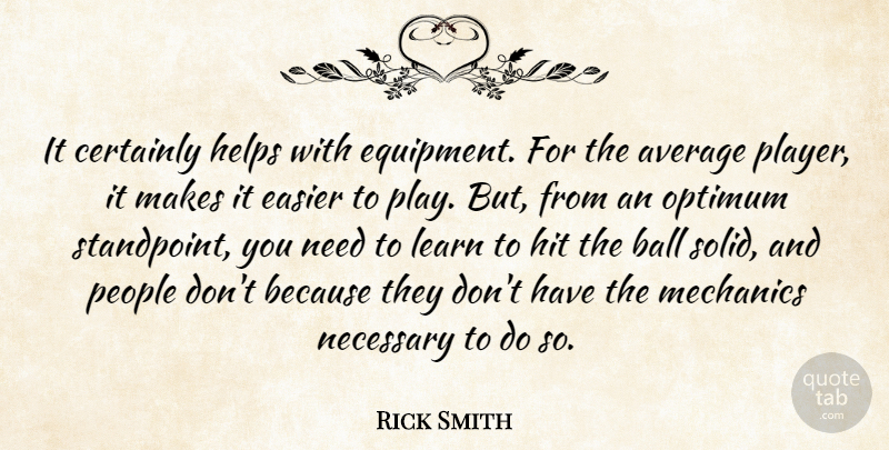 Rick Smith Quote About Average, Ball, Certainly, Easier, Helps: It Certainly Helps With Equipment...