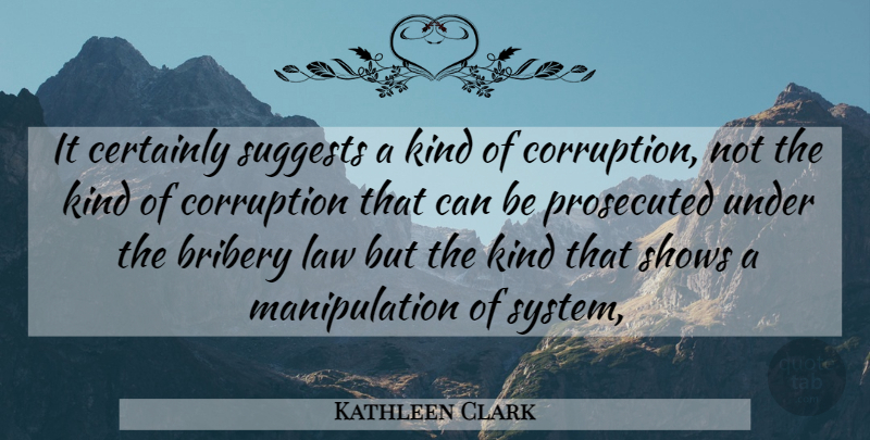 Kathleen Clark Quote About Bribery, Certainly, Corruption, Law, Prosecuted: It Certainly Suggests A Kind...