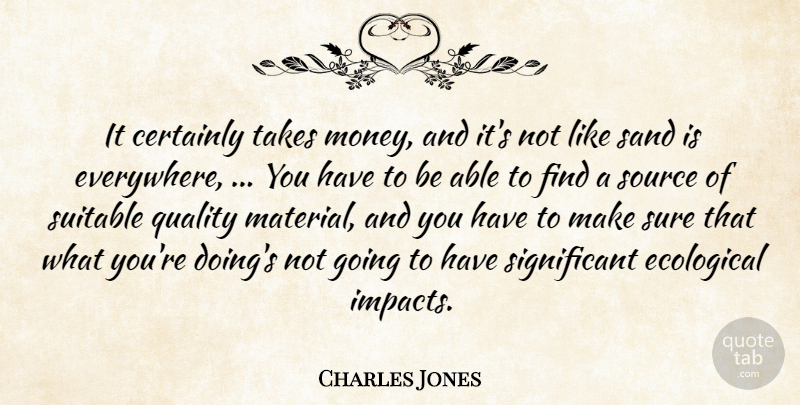 Charles Jones Quote About Certainly, Ecological, Quality, Sand, Source: It Certainly Takes Money And...