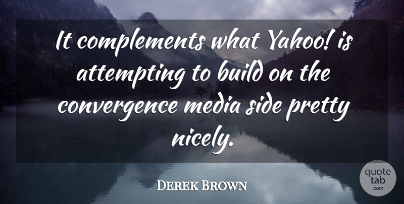 Derek Brown Quote About Attempting, Build, Media, Side: It Complements What Yahoo Is...