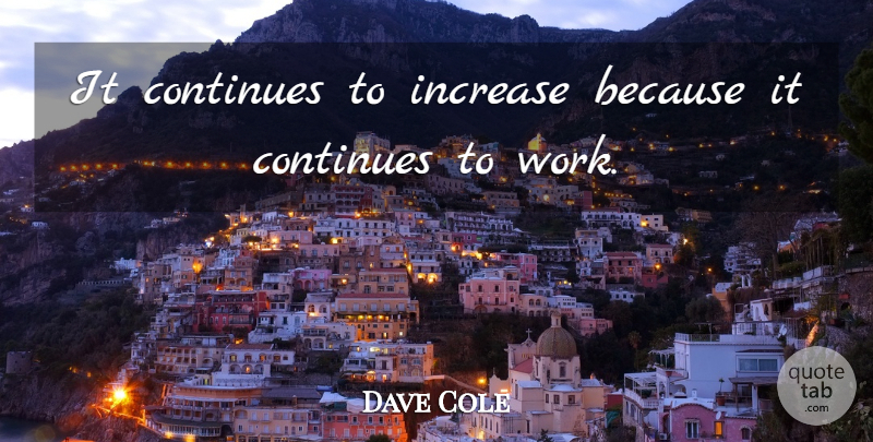 Dave Cole Quote About Continues, Increase: It Continues To Increase Because...