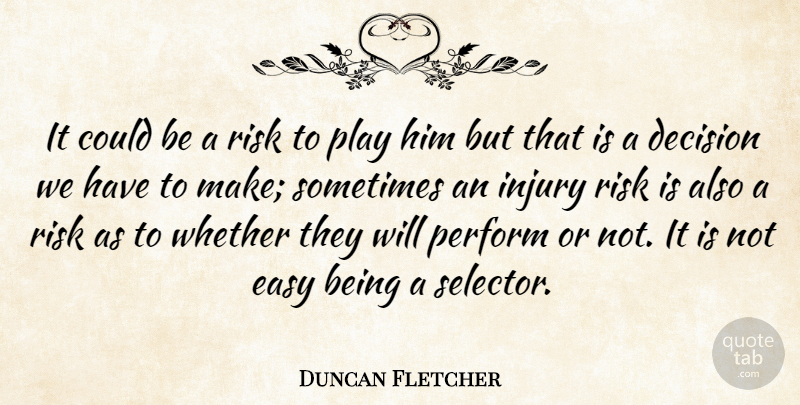 Duncan Fletcher Quote About Decision, Easy, Injury, Perform, Risk: It Could Be A Risk...