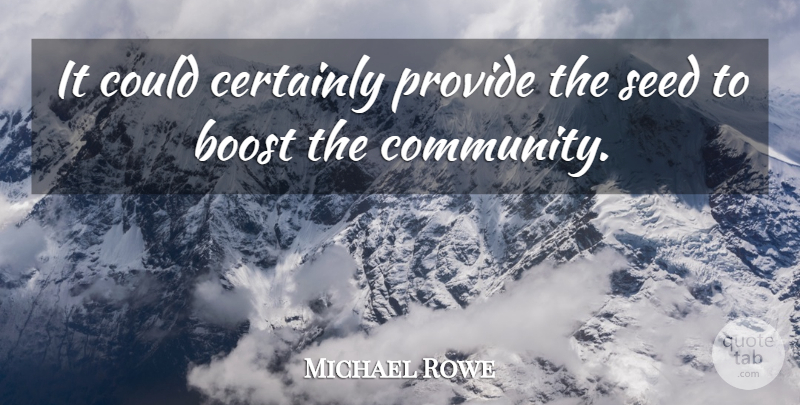 Michael Rowe Quote About Boost, Certainly, Provide, Seed: It Could Certainly Provide The...