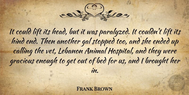Frank Brown Quote About Animal, Bed, Brought, Calling, Ended: It Could Lift Its Head...