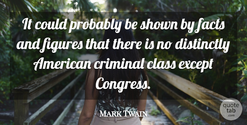 Mark Twain Quote About Class, Criminal, Except, Facts, Figures: It Could Probably Be Shown...