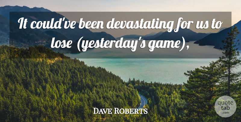 Dave Roberts Quote About Lose: It Couldve Been Devastating For...