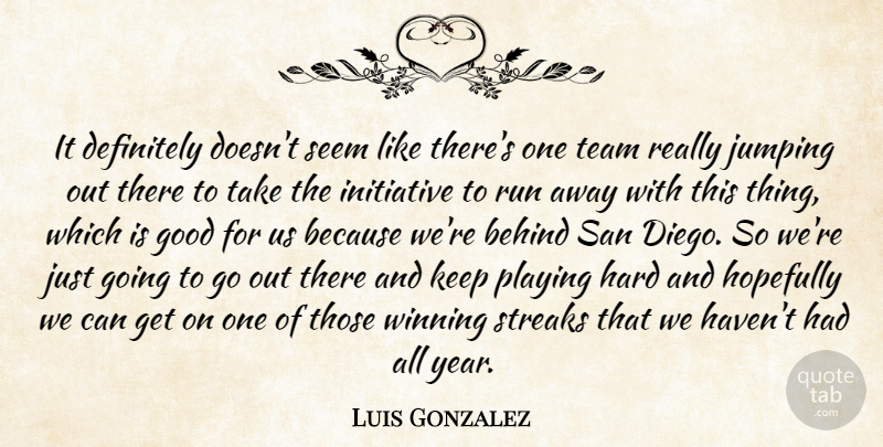 Luis Gonzalez Quote About Behind, Definitely, Good, Hard, Hopefully: It Definitely Doesnt Seem Like...