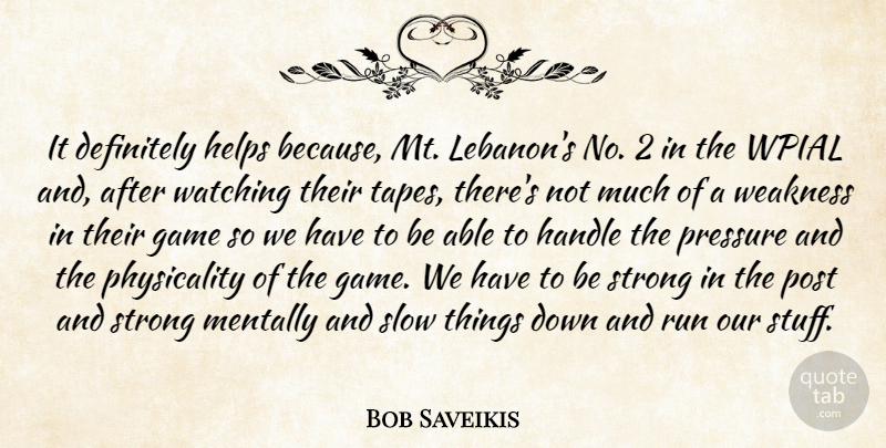 Bob Saveikis Quote About Definitely, Game, Handle, Helps, Mentally: It Definitely Helps Because Mt...