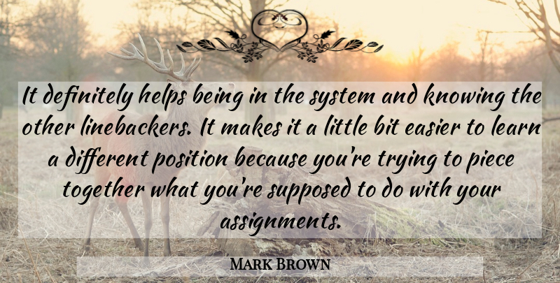 Mark Brown Quote About Bit, Definitely, Easier, Helps, Knowing: It Definitely Helps Being In...