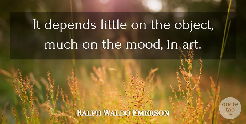 Ralph Waldo Emerson Quote About Art, Littles, Mood: It Depends Little On The...