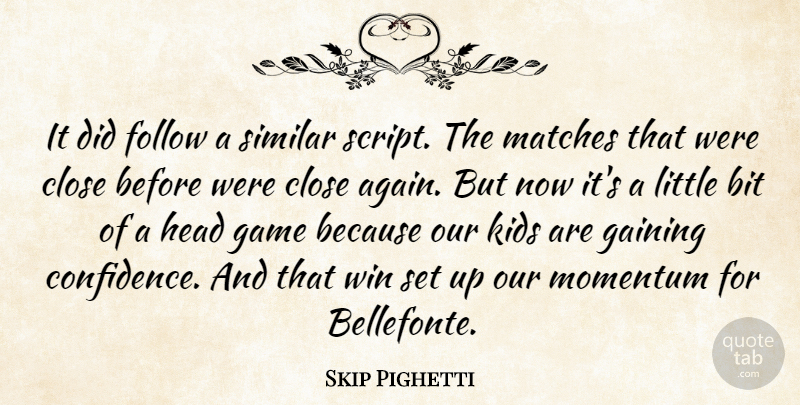 Skip Pighetti Quote About Bit, Close, Follow, Gaining, Game: It Did Follow A Similar...