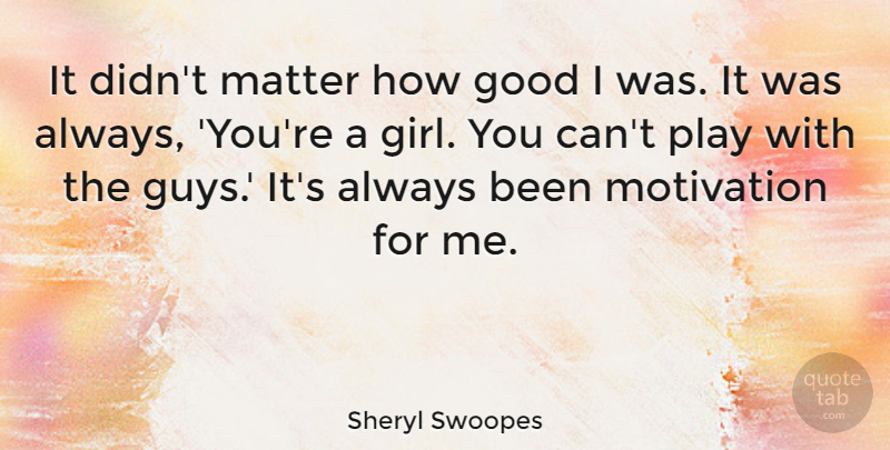 Sheryl Swoopes Quote About Girl, Motivation, Play: It Didnt Matter How Good...