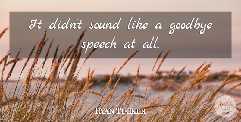 Ryan Tucker Quote About Goodbye, Sound, Speakers And Speaking, Speech: It Didnt Sound Like A...