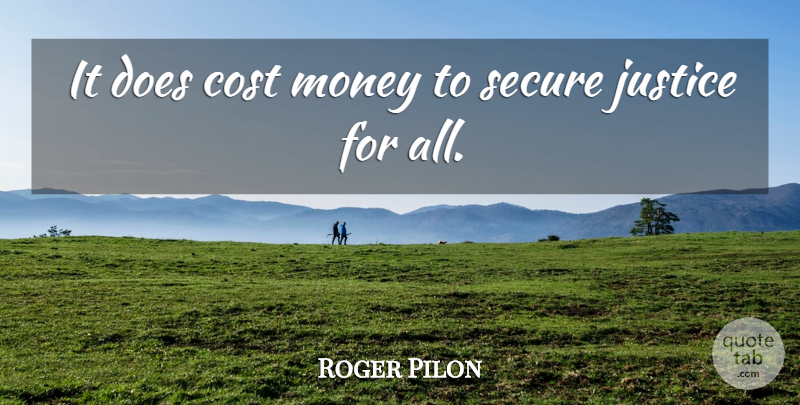 Roger Pilon Quote About Cost, Justice, Money, Secure: It Does Cost Money To...