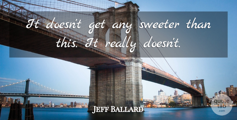 Jeff Ballard Quote About Sweeter: It Doesnt Get Any Sweeter...