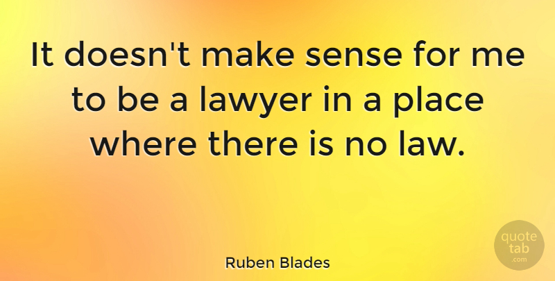 Ruben Blades Quote About Law, House, Lawyer: It Doesnt Make Sense For...