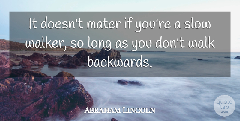 Abraham Lincoln Quote About Long, Backwards, Walkers: It Doesnt Mater If Youre...