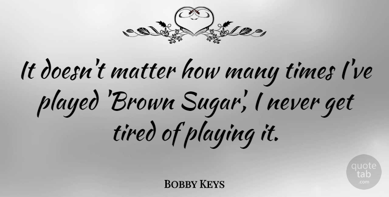 Bobby Keys Quote About Played, Playing: It Doesnt Matter How Many...