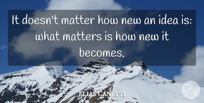 Elias Canetti Quote About Creativity, Ideas, What Matters: It Doesnt Matter How New...