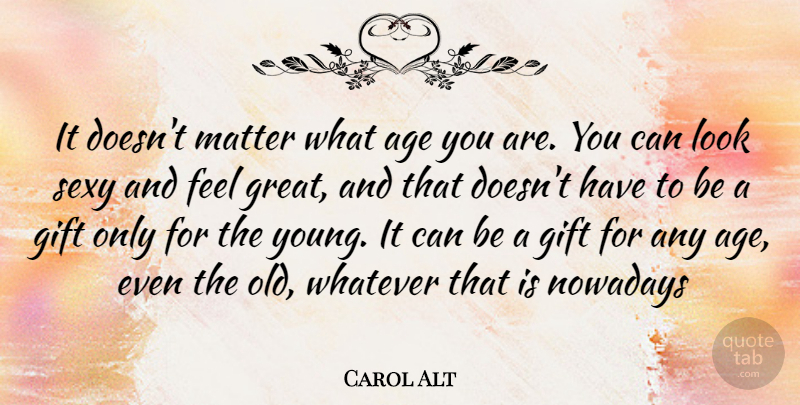 Carol Alt Quote About Sexy, Age, Matter: It Doesnt Matter What Age...