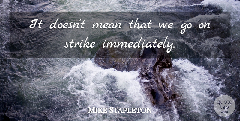 Mike Stapleton Quote About Mean, Strike: It Doesnt Mean That We...
