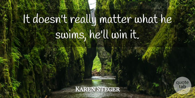 Karen Steger Quote About Matter, Win: It Doesnt Really Matter What...