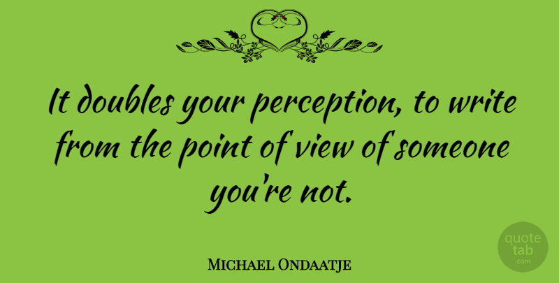 Michael Ondaatje Quote About Writing, Views, Perception: It Doubles Your Perception To...
