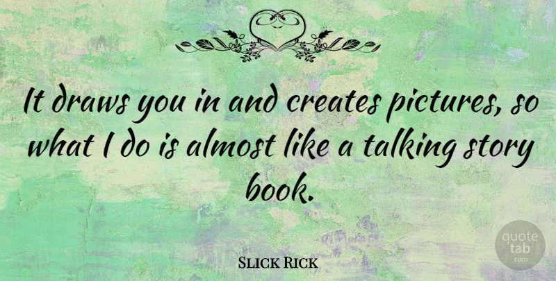 Slick Rick Quote About Almost, American Musician, Creates, Draws: It Draws You In And...