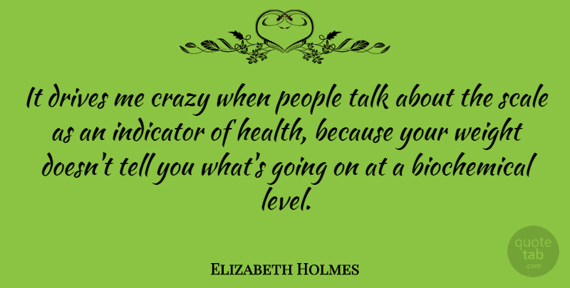 Elizabeth Holmes Quote About Drives, Health, Indicator, People, Scale: It Drives Me Crazy When...