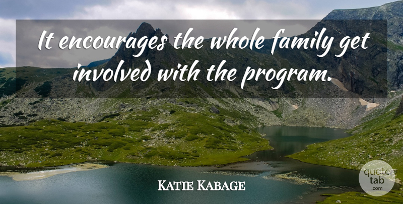 Katie Kabage Quote About Encourages, Family, Involved: It Encourages The Whole Family...