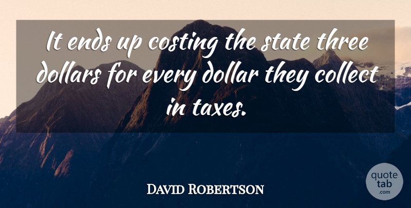 David Robertson Quote About Collect, Dollars, Ends, State, Three: It Ends Up Costing The...