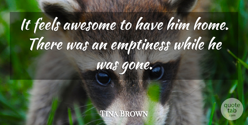 Tina Brown Quote About Awesome, Emptiness, Feels: It Feels Awesome To Have...