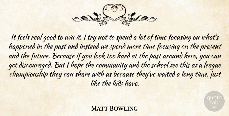 Matt Bowling Quote About Community, Feels, Focusing, Good, Happened: It Feels Real Good To...
