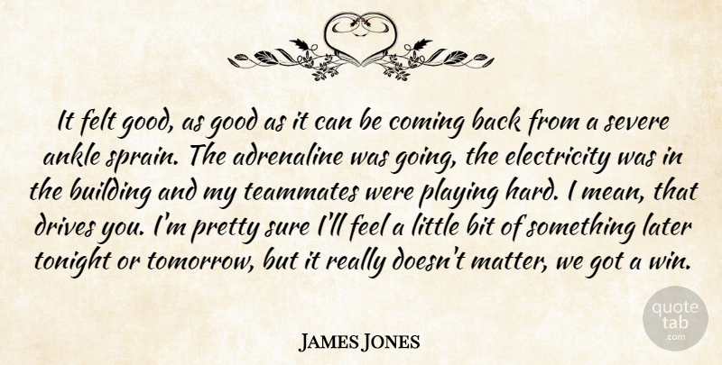 James Jones Quote About Adrenaline, Ankle, Bit, Building, Coming: It Felt Good As Good...