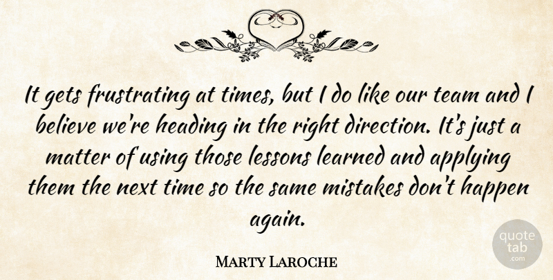 Marty Laroche Quote About Applying, Believe, Direction, Gets, Happen: It Gets Frustrating At Times...