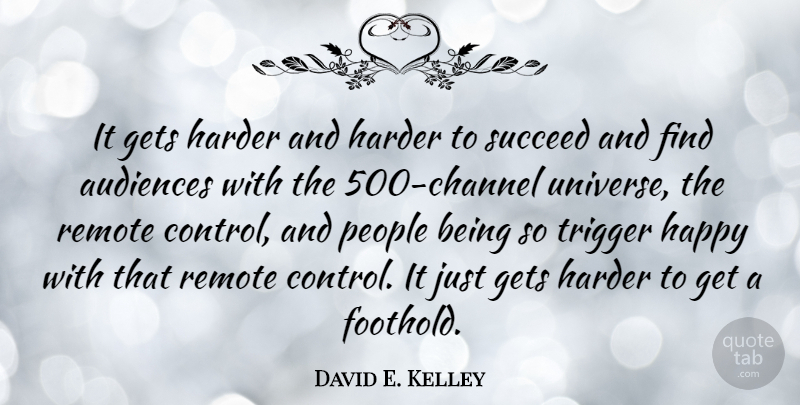 David E. Kelley Quote About People, Succeed, Triggers: It Gets Harder And Harder...