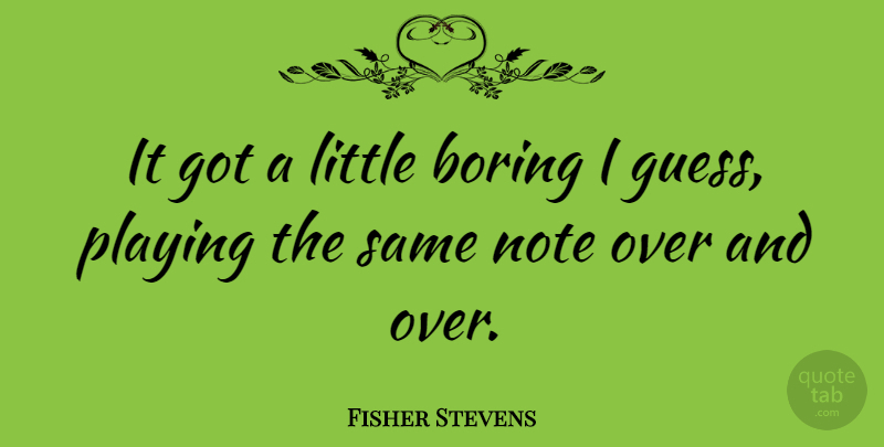 Fisher Stevens Quote About Littles, Boring, Notes: It Got A Little Boring...