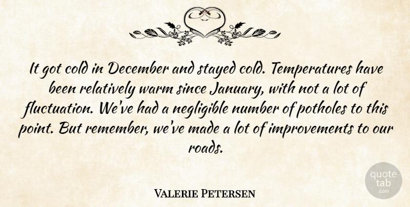 Valerie Petersen Quote About Cold, December, Number, Potholes, Relatively: It Got Cold In December...