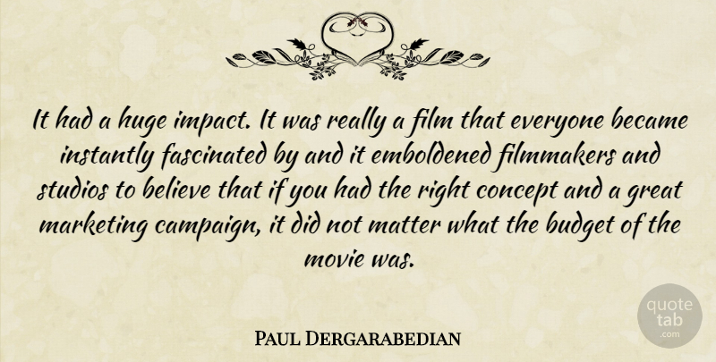 Paul Dergarabedian Quote About Became, Believe, Budget, Concept, Fascinated: It Had A Huge Impact...